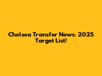 Chelsea Transfer News: 2025 Target List!