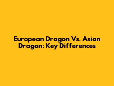 European Dragon Vs. Asian Dragon: Key Differences