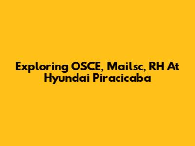 Exploring OSCE, Mailsc, RH At Hyundai Piracicaba